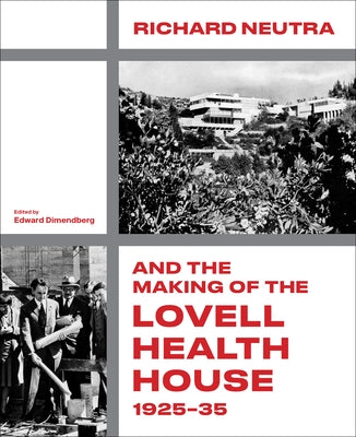 Richard Neutra and the Making of the Lovell Health House, 1925-35 by Dimendberg, Edward
