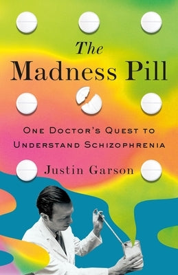 The Madness Pill: One Doctor's Quest to Understand Schizophrenia by Garson, Justin