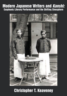 Modern Japanese Writers and Kanshi: Exophonic Literary Performance and the Shifting Sinosphere by Keaveney, Christopher T.