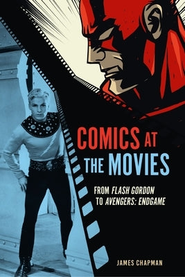 Comics at the Movies: From Flash Gordon to Avengers: Endgame by Chapman, James