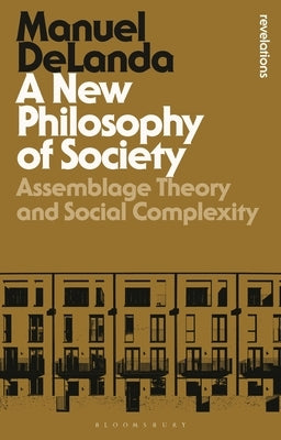 A New Philosophy of Society: Assemblage Theory and Social Complexity by Delanda, Manuel