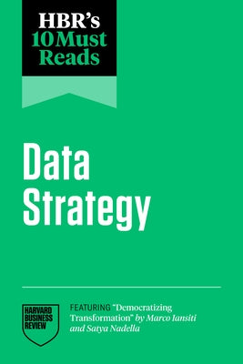 Hbr's 10 Must Reads on Data Strategy (Featuring Democratizing Transformation by Marco Iansiti and Satya Nadella) by Review, Harvard Business