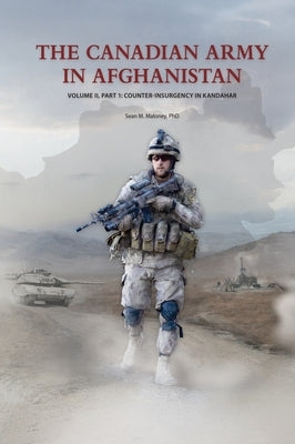 The Canadian Army in Afghanistan: Volume II, Part 1: Counter-Insurgency in Kandahar by Maloney, Sean M.