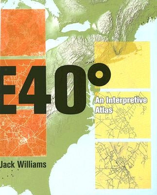 East 40 Degrees: An Interpretive Atlas by Williams, Jack