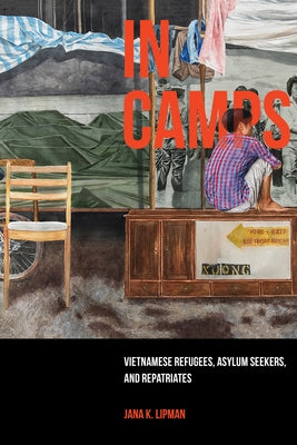 In Camps: Vietnamese Refugees, Asylum Seekers, and Repatriates Volume 1 by Lipman, Jana K.