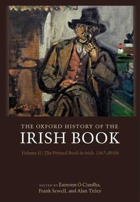 The Oxford History of the Irish Book, Volume II: The Printed Book in Irish, 1567-2010s by Ó. Ciardha, Éamonn