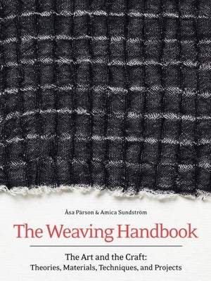 Weaving Handbook: The Art and the Craft: Theories, Materials, Techniques, and Projects by Parson, Ã…sa