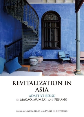 Revitalization in Asia: Adaptive Reuse in Macao, Mumbai, and Penang by Lavina Ahuja