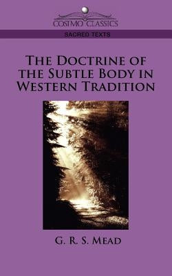 The Doctrine of the Subtle Body in Western Tradition by Mead, G. R. S.