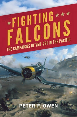 Fighting Falcons: The Campaigns of Vmf-221 in the Pacific by Owen, Peter