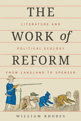 The Work of Reform: Literature and Political Ecology from Langland to Spenser by Rhodes, William