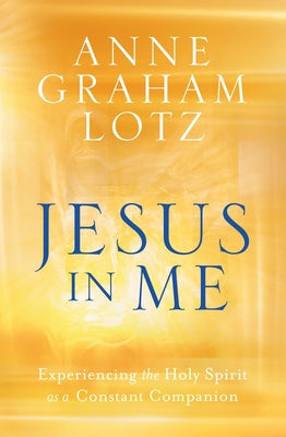 Jesus in Me: Experiencing the Holy Spirit as a Constant Companion by Graham Lotz, Anne