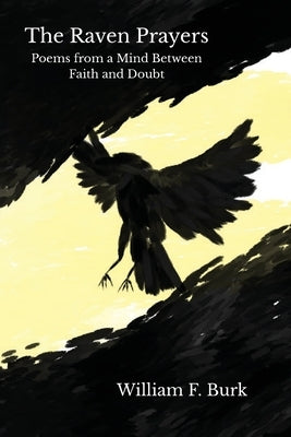 The Raven Prayers: Poems from a Mind Between Faith and Doubt by Burk, William F.
