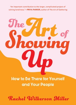 The Art of Showing Up: How to Be There for Yourself and Your People by Wilkerson Miller, Rachel
