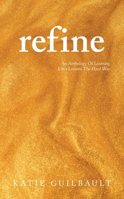 Refine: An Anthology Of Learning Life's Lessons The Hard Way by Guilbault, Katie