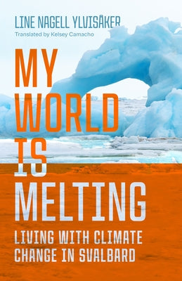 My World Is Melting: Living with Climate Change in Svalbard by Ylvisåker, Line Nagell