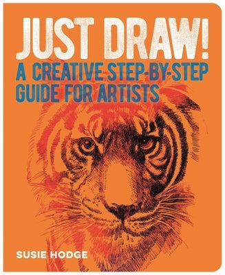 Just Draw!: A Creative Step-By-Step Guide for Artists by Hodge, Susie