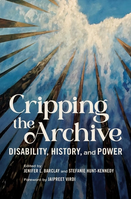 Cripping the Archive: Disability, History, and Power by Barclay, Jenifer L.