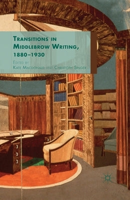 Transitions in Middlebrow Writing, 1880 - 1930 by MacDonald, K.