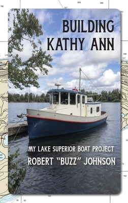 Building Kathy Ann: My Lake Superior Boat Project by Johnson, Robert