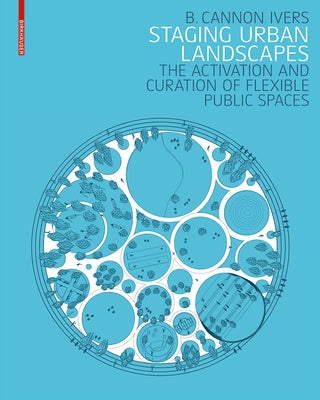 Staging Urban Landscapes: The Activation and Curation of Flexible Public Spaces by Ivers, B. Cannon