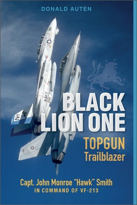 Black Lion One: Topgun Trailblazer Capt. John Monroe Hawk Smith in Command of Vf-213 by Auten, Donald E.