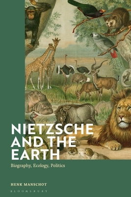 Nietzsche and the Earth: Biography, Ecology, Politics by Manschot, Henk