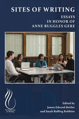 Sites of Writing: Essays in Honor of Anne Ruggles Gere by Beitler, James Edward