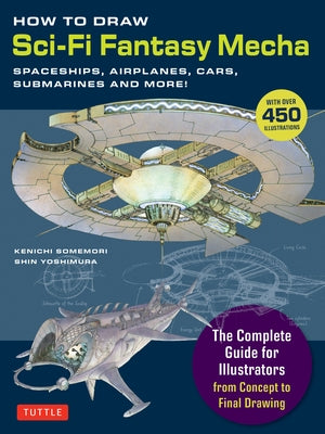 How to Draw Sci-Fi Fantasy Mecha: Spaceships, Airplanes, Cars, Submarines and More! (Over 450 Illustrations) by Somemori, Kenichi