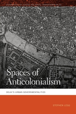 Spaces of Anticolonialism: Delhi's Urban Governmentalities by Legg, Stephen
