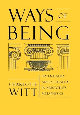 Ways of Being: Potentiality and Actuality in Aristotle's Metaphysics by Witt, Charlotte