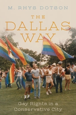 The Dallas Way: Gay Rights in a Conservative City by Dotson, M. Rhys
