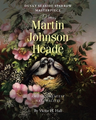 Dusky Seaside Sparrow Masterpiece Places Martin Johnson Heade Amongst Greatest Naturalists by Hall, Victor H.