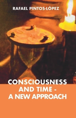 Consciousness and Time - a New Approach by Pintos-López, Rafael