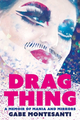 Drag Thing: A Memoir of Mania and Mirrors by Montesanti, Gabe