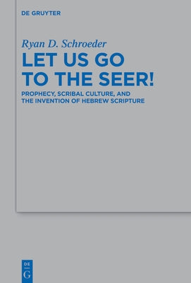 Let Us Go to the Seer!: Prophecy, Scribal Culture, and the Invention of Hebrew Scripture by Schroeder, Ryan D.