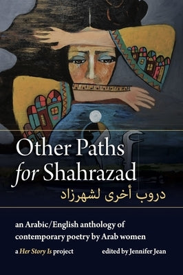 Other Paths for Shahrazad: A Bilingual Anthology of Contemporary Poetry by Arab Women by Jean, Jennifer