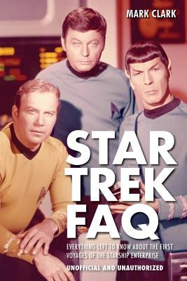 Star Trek FAQ (Unofficial and Unauthorized): Everything Left to Know About the First Voyages of the Starship Enterprise by Clark, Mark