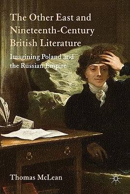 The Other East and Nineteenth-Century British Literature: Imagining Poland and the Russian Empire by McLean, T.