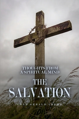 Thoughts from a Spiritual Mind: The Salvation by Crump, Chad Gerald