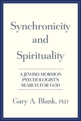 Synchronicity and Spirituality: A Jewish-Mormon Psychologist's Search for God by Blank, Gary A.