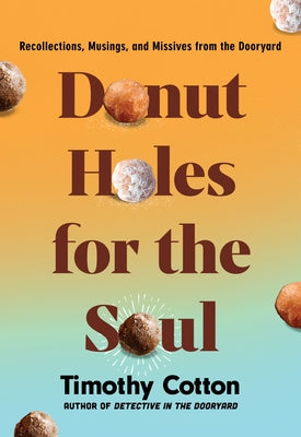 Donut Holes for the Soul: Recollections, Musings, and Missives from the Dooryard by Cotton, Timothy