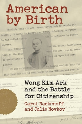 American by Birth: Wong Kim Ark and the Battle for Citizenship by Nackenoff, Carol