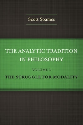 The Analytic Tradition in Philosophy, Volume 3: The Struggle for Modality by Soames, Scott