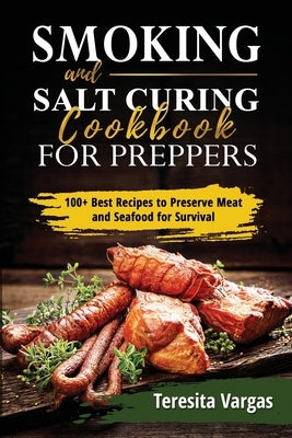 Smoking and Salt Curing Cookbook FOR PREPPERS: 100+ Best Recipes to Preserve Meat and Seafood for Survival by Vargas, Teresita