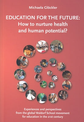 Education for the Future: How to Nurture Health and Human Potential: Experiences and Perspectives from the Global Waldorf School Movement for Educatio by Glöckler, Michaela