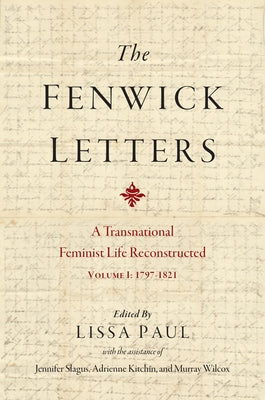 The Fenwick Letters: A Transnational Feminist Life Reconstructed, Volume I: 1797-1821 Volume 1 by Fenwick, Eliza