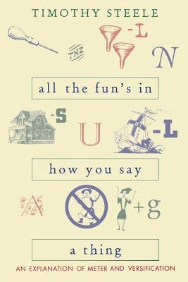 All the Fun's in How You Say a Thing: An Explanation of Meter and Versification by Steele, Timothy