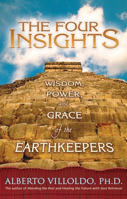 The Four Insights: Wisdom, Power, and Grace of the Earthkeepers by Villoldo, Alberto