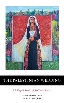 The Palestinian Wedding: A Bilingual Reader of Resistance Poetry by Elmessiri, A. M.